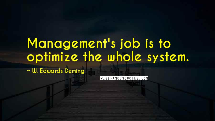 W. Edwards Deming Quotes: Management's job is to optimize the whole system.