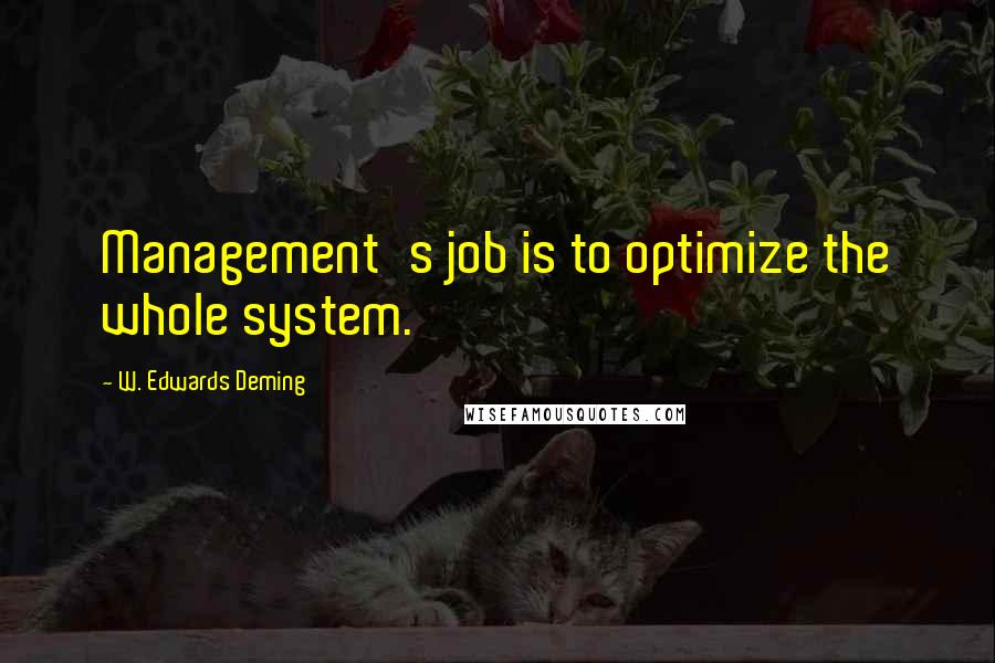 W. Edwards Deming Quotes: Management's job is to optimize the whole system.