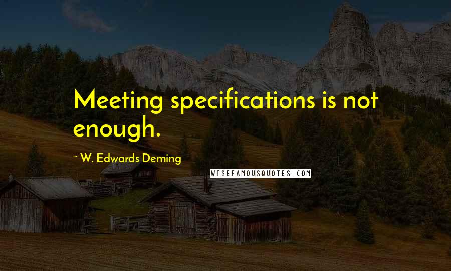 W. Edwards Deming Quotes: Meeting specifications is not enough.