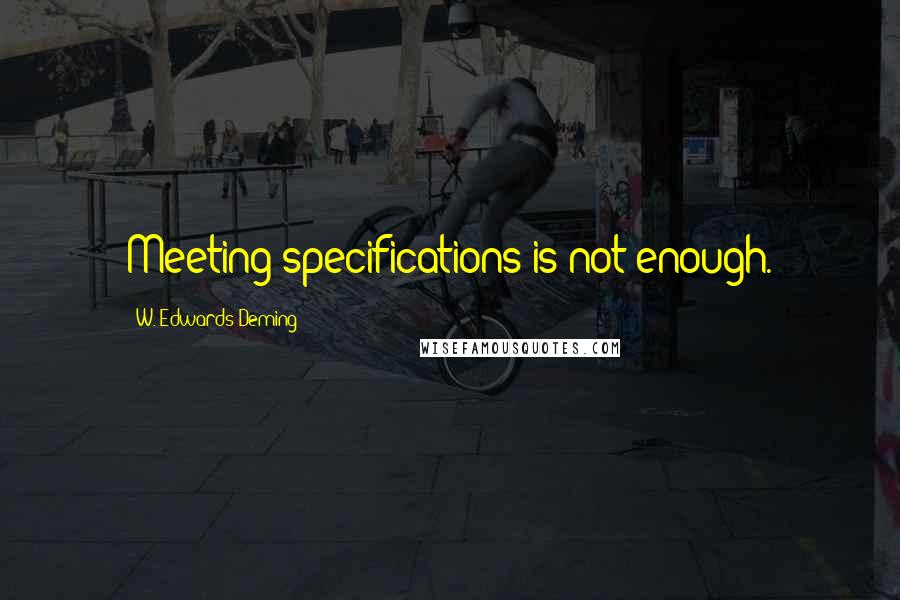 W. Edwards Deming Quotes: Meeting specifications is not enough.