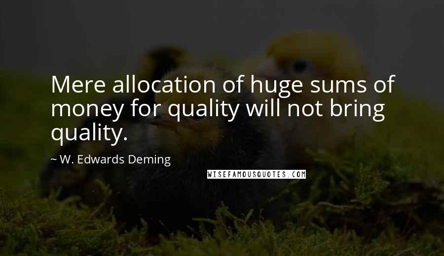 W. Edwards Deming Quotes: Mere allocation of huge sums of money for quality will not bring quality.