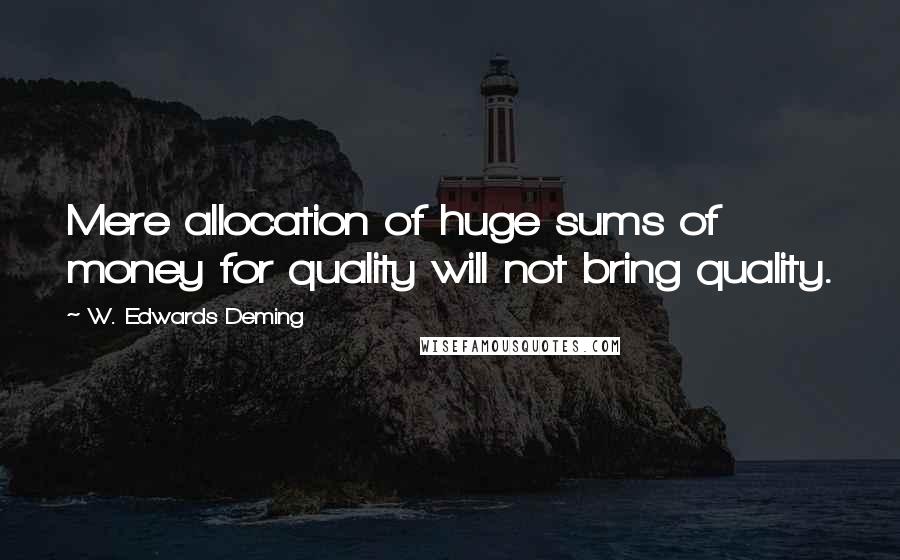 W. Edwards Deming Quotes: Mere allocation of huge sums of money for quality will not bring quality.