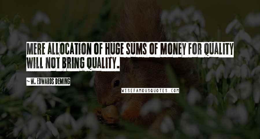 W. Edwards Deming Quotes: Mere allocation of huge sums of money for quality will not bring quality.