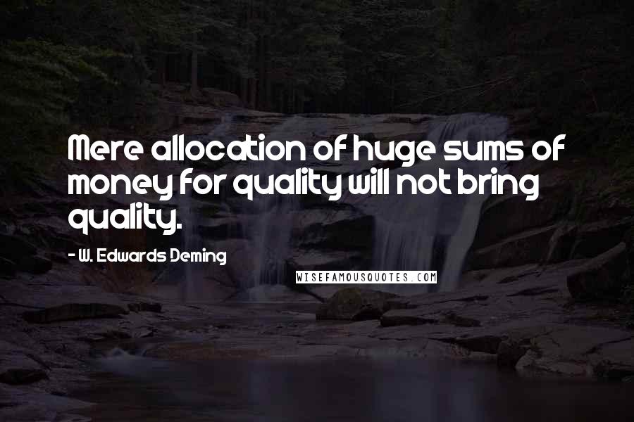 W. Edwards Deming Quotes: Mere allocation of huge sums of money for quality will not bring quality.