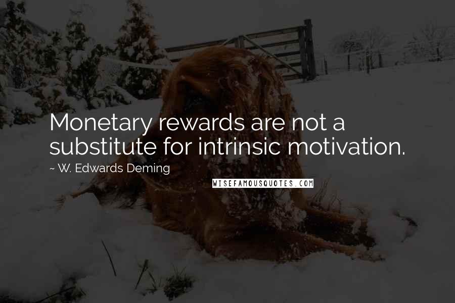 W. Edwards Deming Quotes: Monetary rewards are not a substitute for intrinsic motivation.