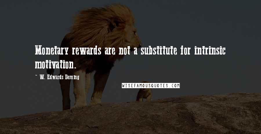 W. Edwards Deming Quotes: Monetary rewards are not a substitute for intrinsic motivation.