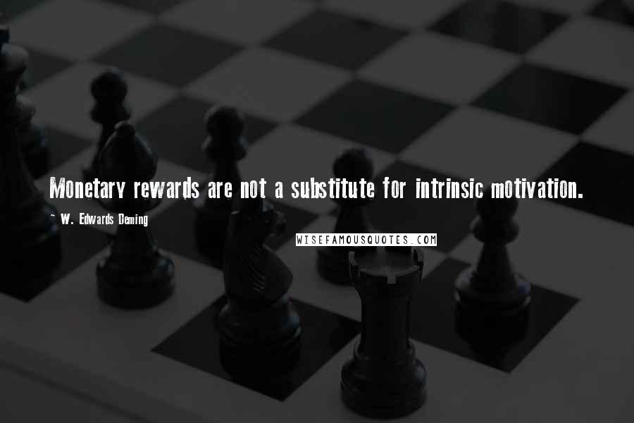 W. Edwards Deming Quotes: Monetary rewards are not a substitute for intrinsic motivation.