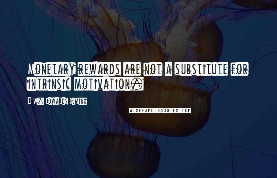 W. Edwards Deming Quotes: Monetary rewards are not a substitute for intrinsic motivation.