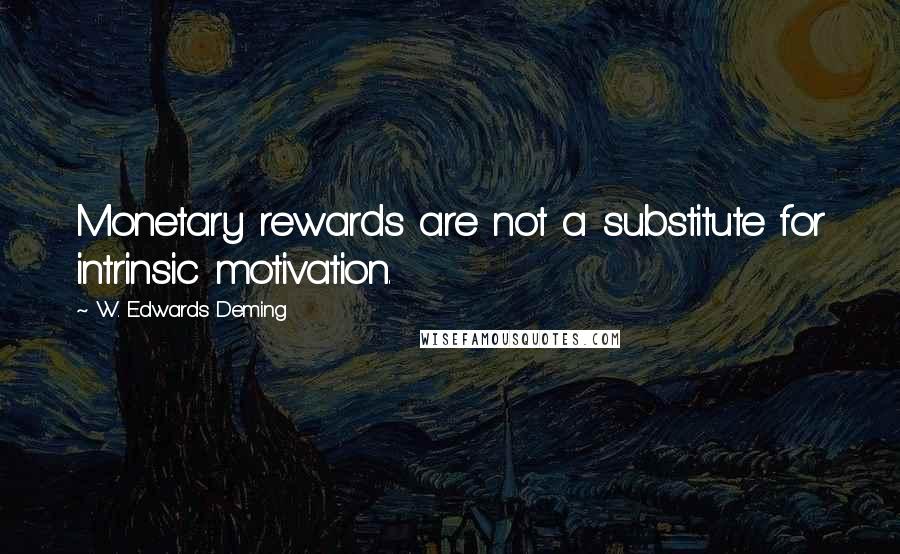 W. Edwards Deming Quotes: Monetary rewards are not a substitute for intrinsic motivation.