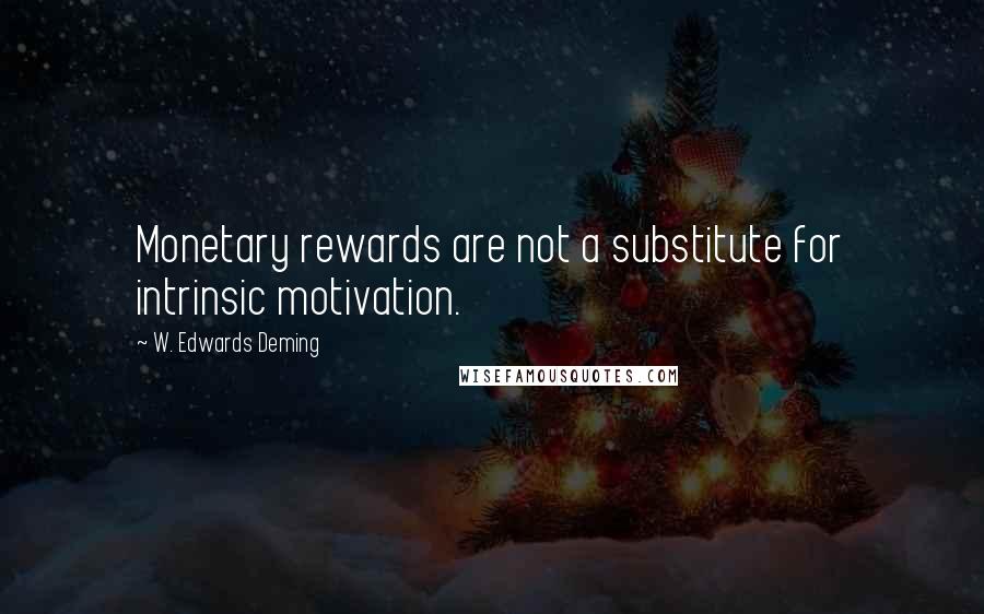 W. Edwards Deming Quotes: Monetary rewards are not a substitute for intrinsic motivation.