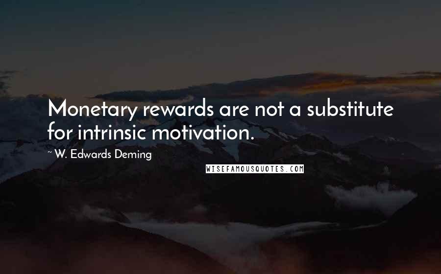 W. Edwards Deming Quotes: Monetary rewards are not a substitute for intrinsic motivation.