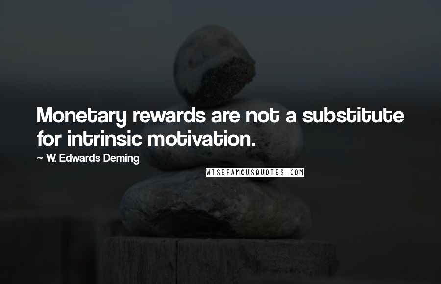 W. Edwards Deming Quotes: Monetary rewards are not a substitute for intrinsic motivation.