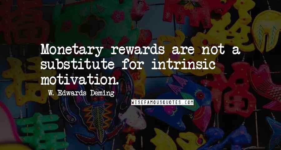 W. Edwards Deming Quotes: Monetary rewards are not a substitute for intrinsic motivation.