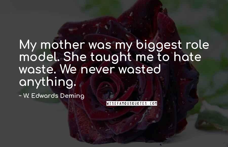 W. Edwards Deming Quotes: My mother was my biggest role model. She taught me to hate waste. We never wasted anything.