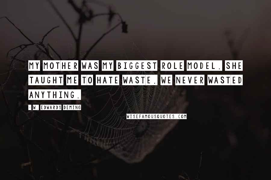 W. Edwards Deming Quotes: My mother was my biggest role model. She taught me to hate waste. We never wasted anything.