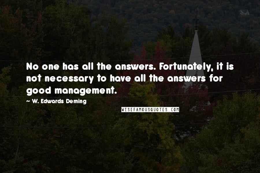 W. Edwards Deming Quotes: No one has all the answers. Fortunately, it is not necessary to have all the answers for good management.