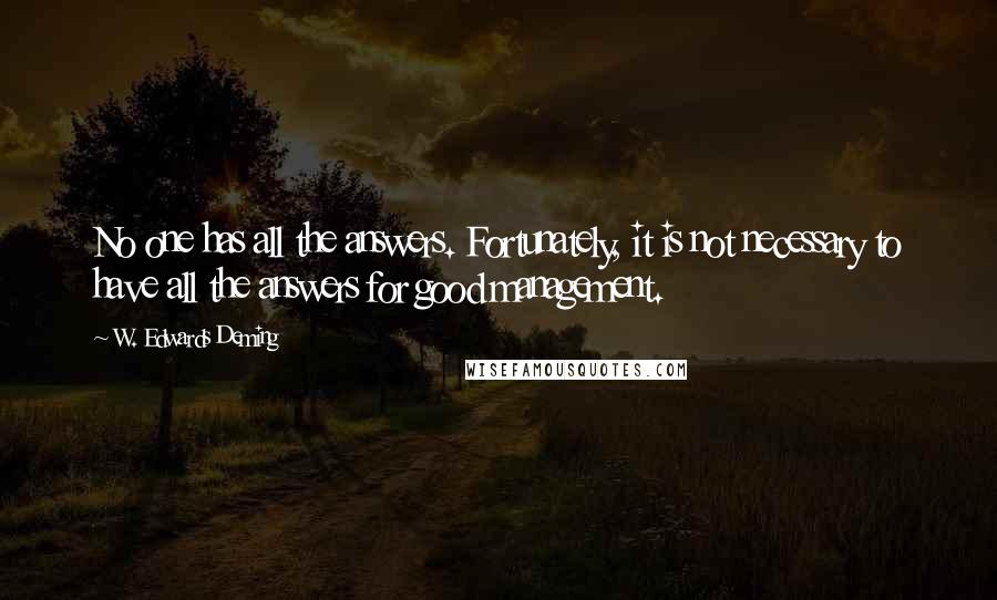 W. Edwards Deming Quotes: No one has all the answers. Fortunately, it is not necessary to have all the answers for good management.