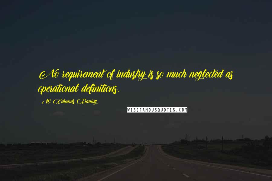 W. Edwards Deming Quotes: No requirement of industry is so much neglected as operational definitions.
