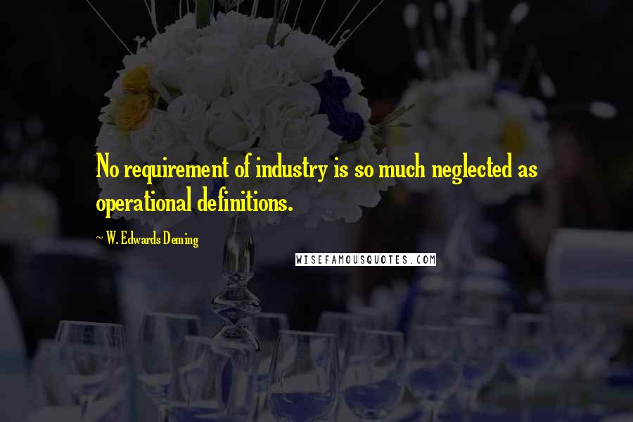 W. Edwards Deming Quotes: No requirement of industry is so much neglected as operational definitions.