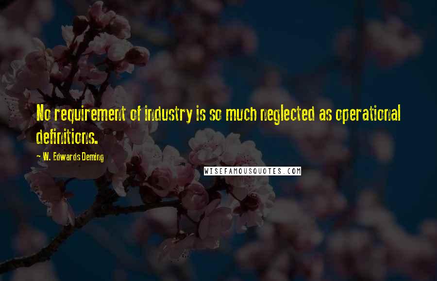 W. Edwards Deming Quotes: No requirement of industry is so much neglected as operational definitions.