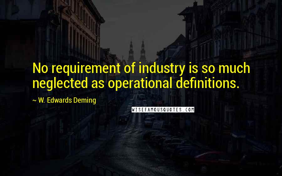 W. Edwards Deming Quotes: No requirement of industry is so much neglected as operational definitions.