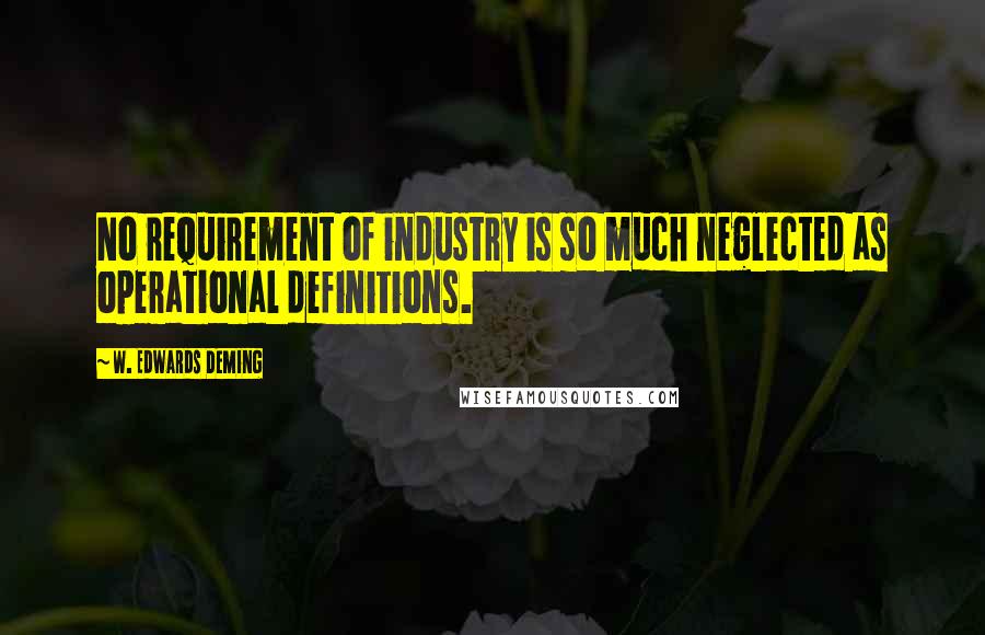 W. Edwards Deming Quotes: No requirement of industry is so much neglected as operational definitions.