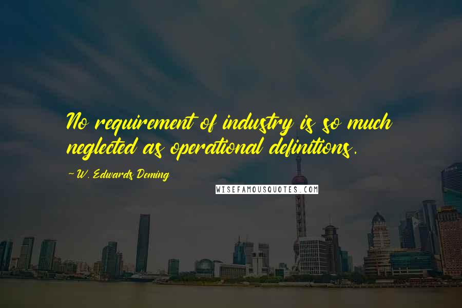 W. Edwards Deming Quotes: No requirement of industry is so much neglected as operational definitions.