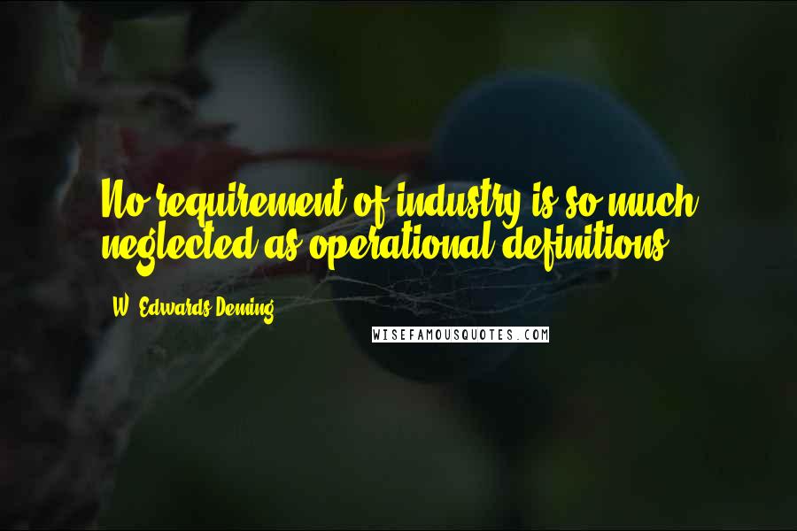 W. Edwards Deming Quotes: No requirement of industry is so much neglected as operational definitions.