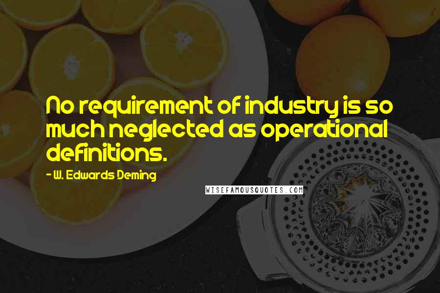 W. Edwards Deming Quotes: No requirement of industry is so much neglected as operational definitions.