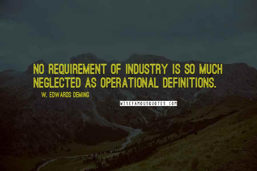 W. Edwards Deming Quotes: No requirement of industry is so much neglected as operational definitions.