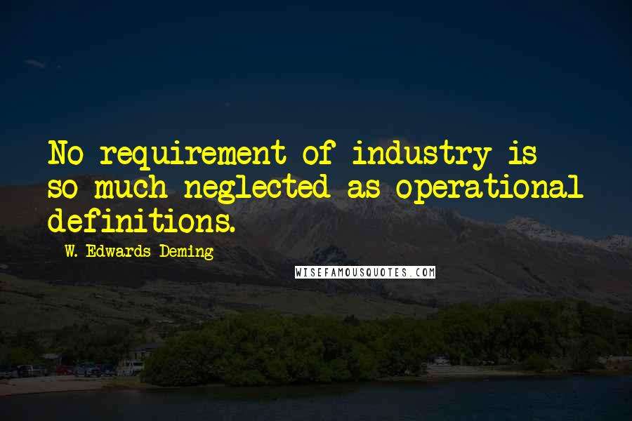 W. Edwards Deming Quotes: No requirement of industry is so much neglected as operational definitions.