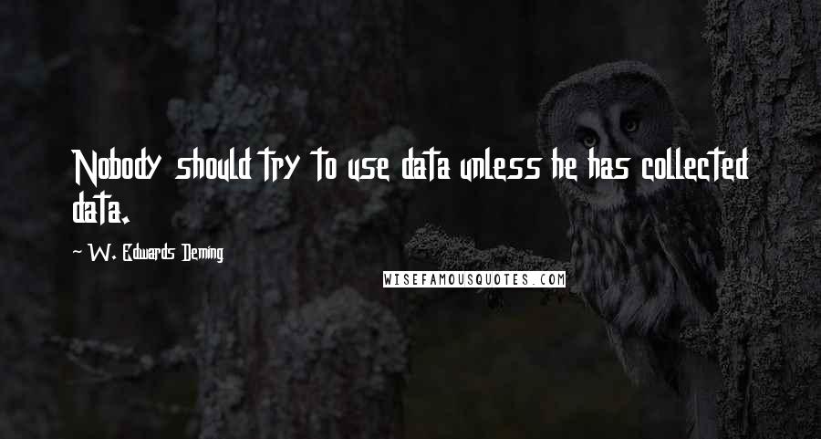 W. Edwards Deming Quotes: Nobody should try to use data unless he has collected data.