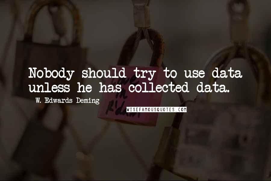 W. Edwards Deming Quotes: Nobody should try to use data unless he has collected data.