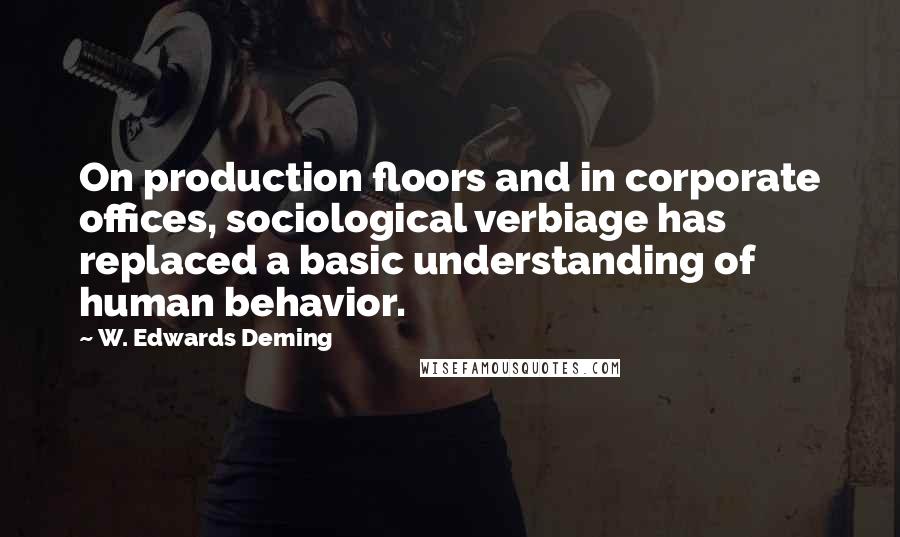 W. Edwards Deming Quotes: On production floors and in corporate offices, sociological verbiage has replaced a basic understanding of human behavior.