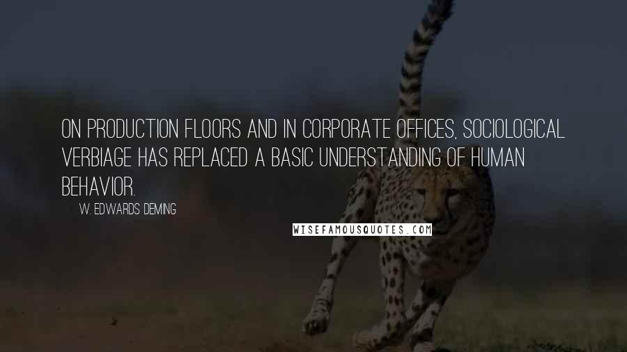 W. Edwards Deming Quotes: On production floors and in corporate offices, sociological verbiage has replaced a basic understanding of human behavior.