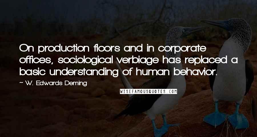 W. Edwards Deming Quotes: On production floors and in corporate offices, sociological verbiage has replaced a basic understanding of human behavior.