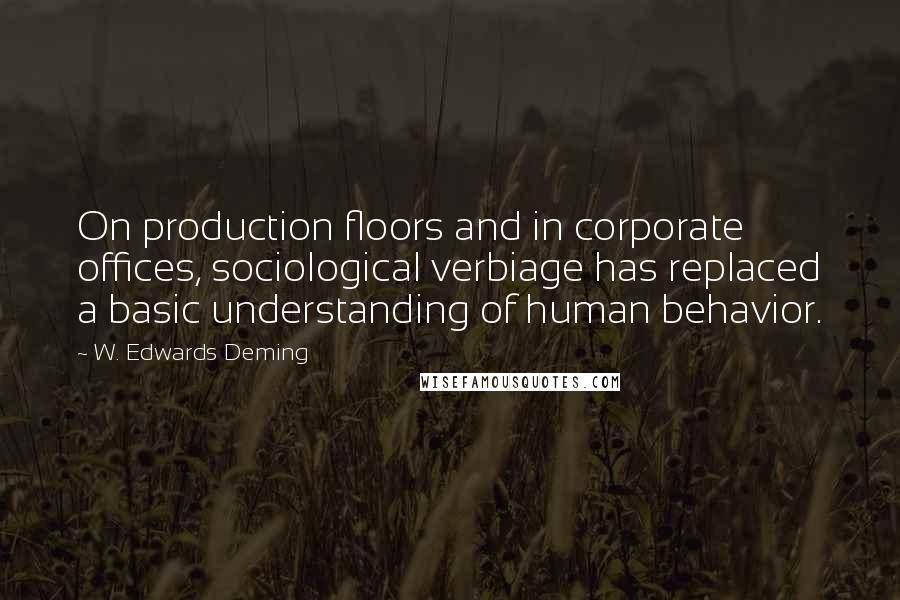 W. Edwards Deming Quotes: On production floors and in corporate offices, sociological verbiage has replaced a basic understanding of human behavior.