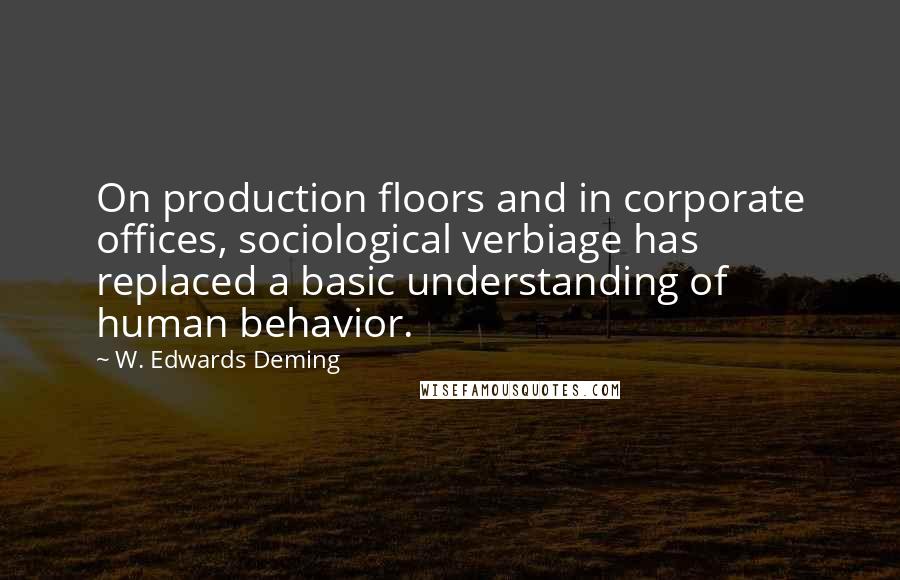 W. Edwards Deming Quotes: On production floors and in corporate offices, sociological verbiage has replaced a basic understanding of human behavior.