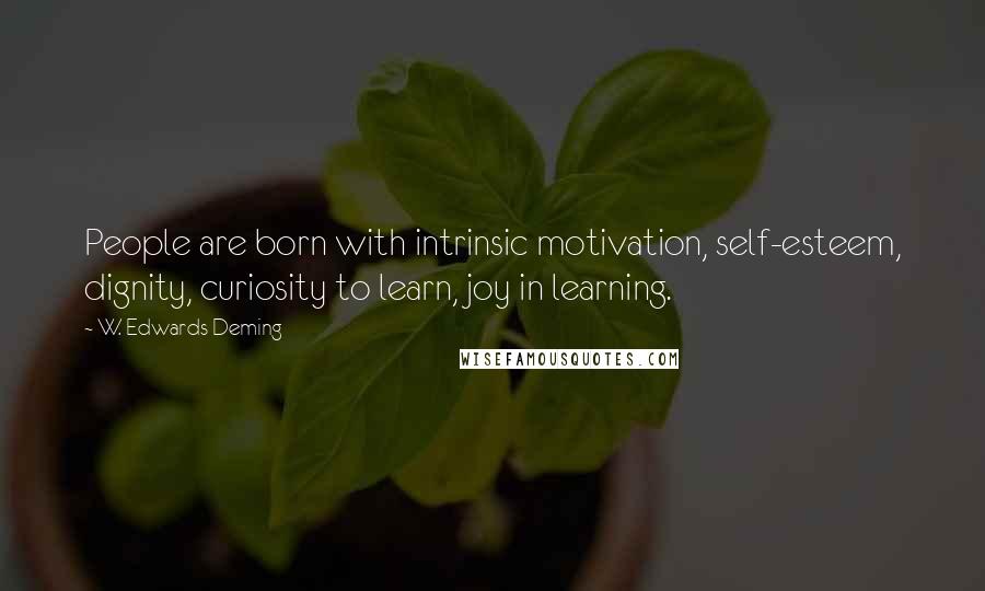 W. Edwards Deming Quotes: People are born with intrinsic motivation, self-esteem, dignity, curiosity to learn, joy in learning.