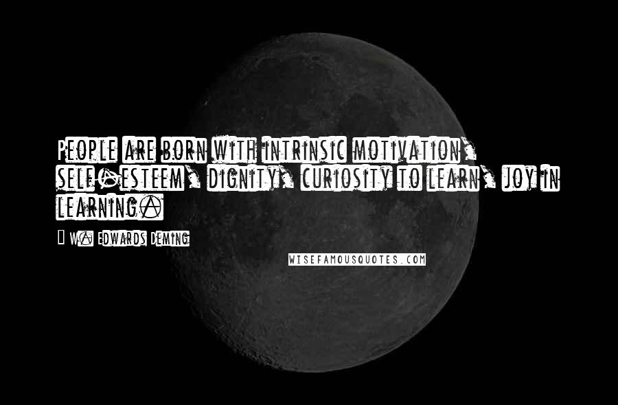 W. Edwards Deming Quotes: People are born with intrinsic motivation, self-esteem, dignity, curiosity to learn, joy in learning.