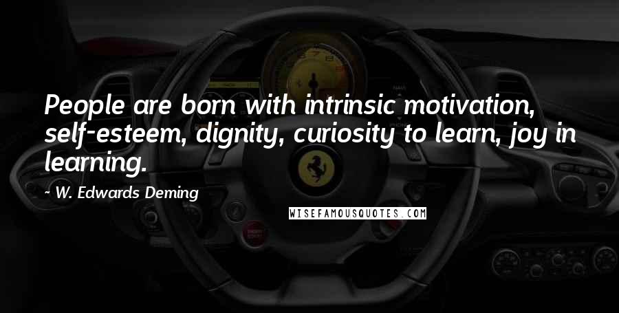 W. Edwards Deming Quotes: People are born with intrinsic motivation, self-esteem, dignity, curiosity to learn, joy in learning.