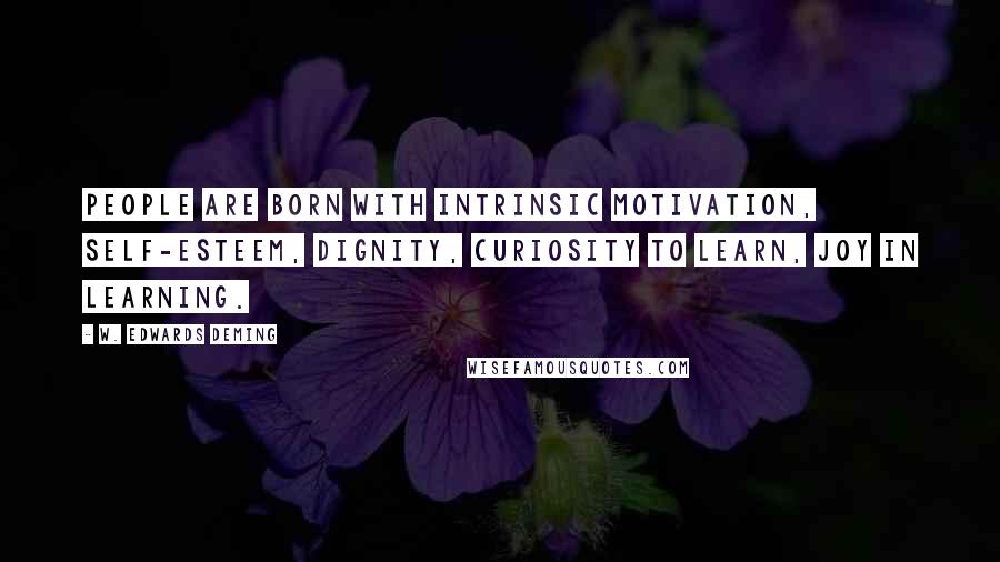 W. Edwards Deming Quotes: People are born with intrinsic motivation, self-esteem, dignity, curiosity to learn, joy in learning.