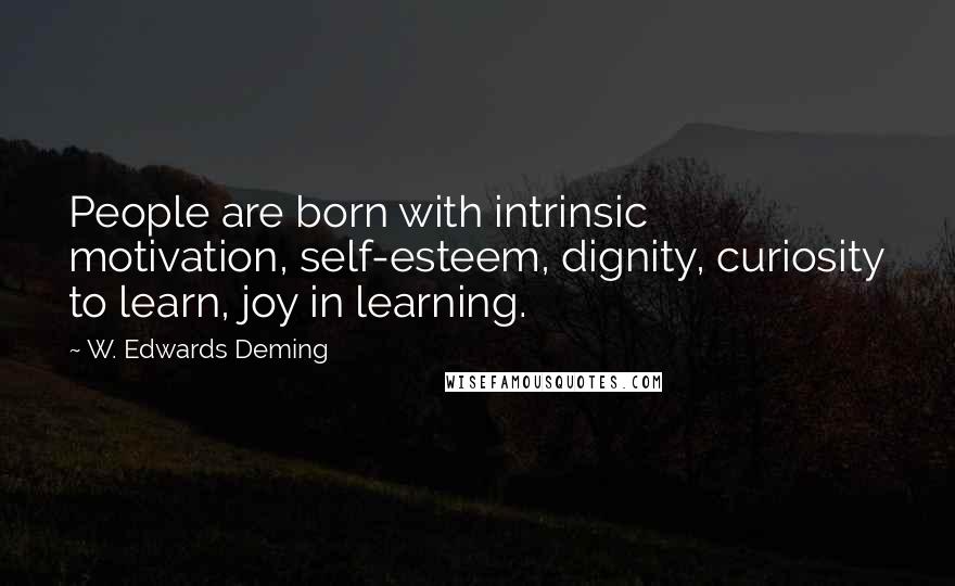 W. Edwards Deming Quotes: People are born with intrinsic motivation, self-esteem, dignity, curiosity to learn, joy in learning.