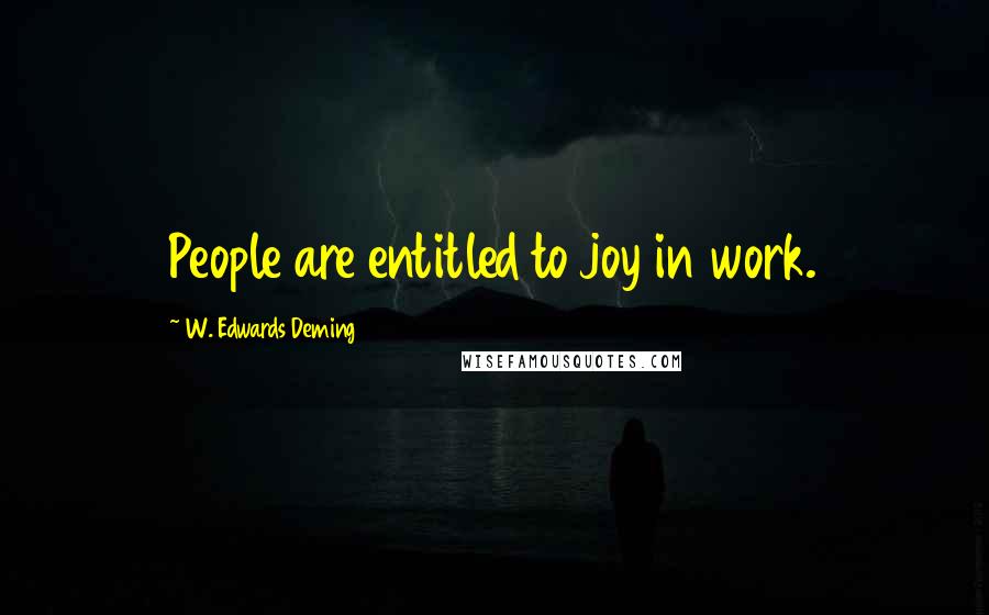 W. Edwards Deming Quotes: People are entitled to joy in work.