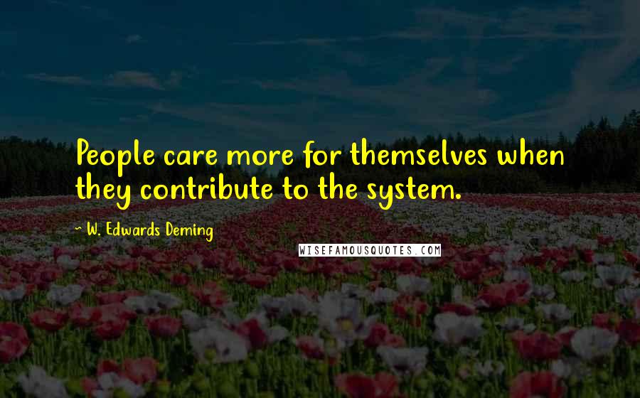 W. Edwards Deming Quotes: People care more for themselves when they contribute to the system.