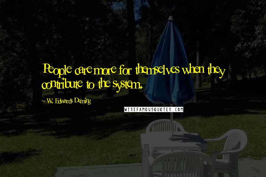 W. Edwards Deming Quotes: People care more for themselves when they contribute to the system.