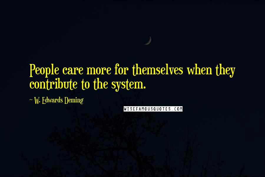 W. Edwards Deming Quotes: People care more for themselves when they contribute to the system.