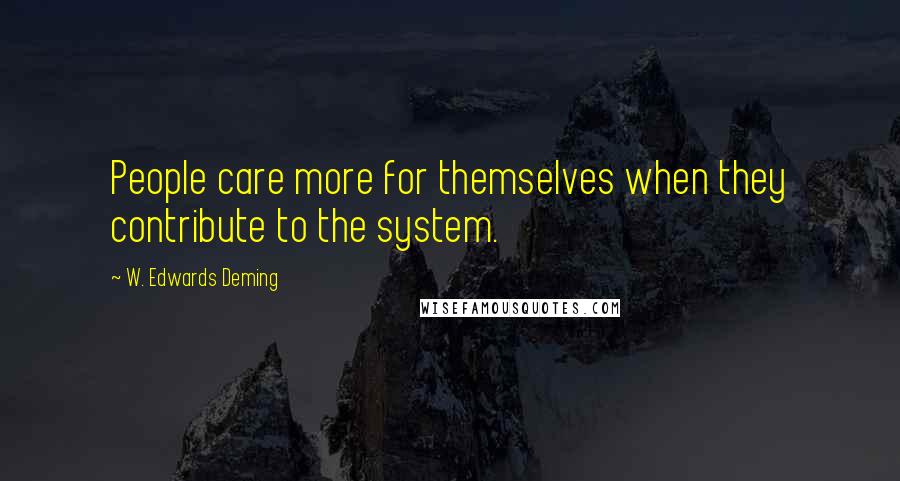 W. Edwards Deming Quotes: People care more for themselves when they contribute to the system.