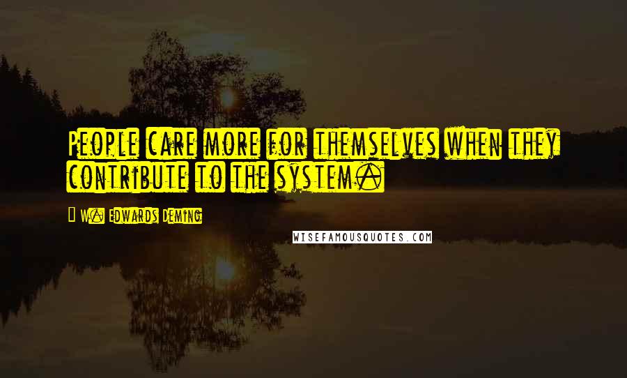 W. Edwards Deming Quotes: People care more for themselves when they contribute to the system.
