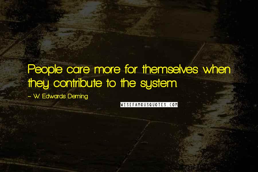 W. Edwards Deming Quotes: People care more for themselves when they contribute to the system.